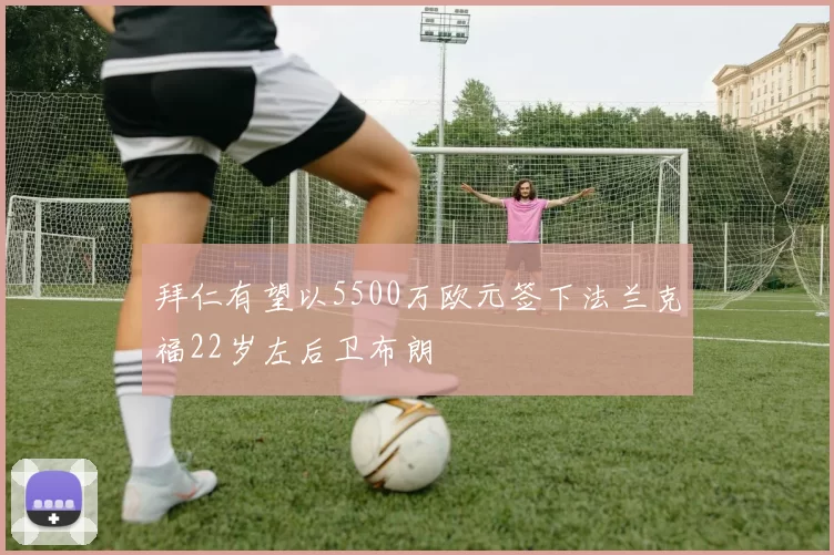 拜仁有望以5500万欧元签下法兰克福22岁左后卫布朗