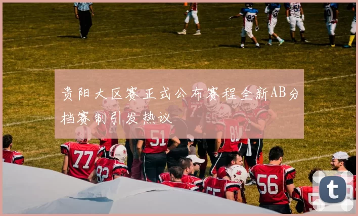 贵阳大区赛正式公布赛程全新AB分档赛制引发热议