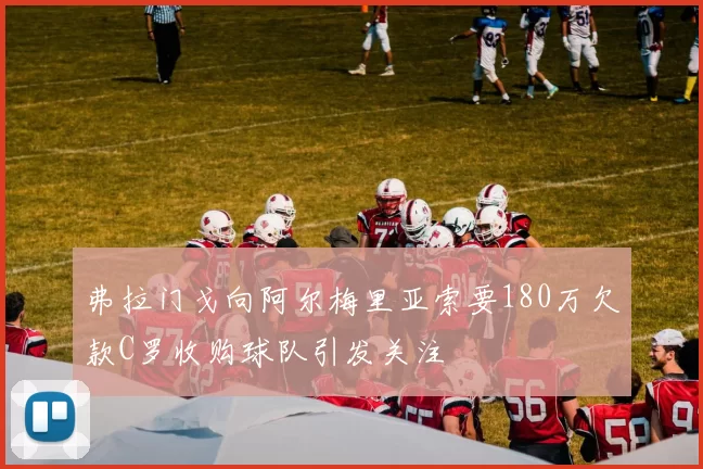 弗拉门戈向阿尔梅里亚索要180万欠款C罗收购球队引发关注