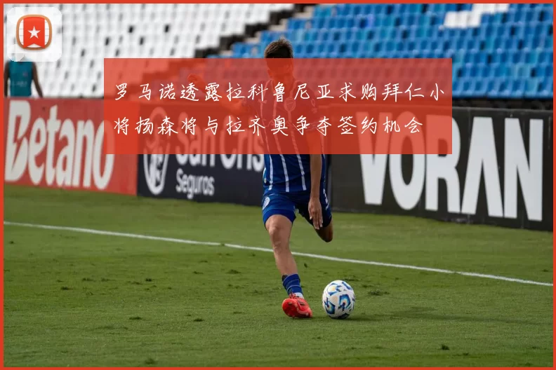 罗马诺透露拉科鲁尼亚求购拜仁小将扬森将与拉齐奥争夺签约机会