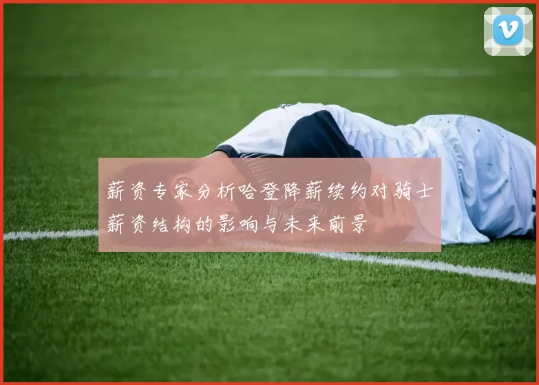 薪资专家分析哈登降薪续约对骑士薪资结构的影响与未来前景