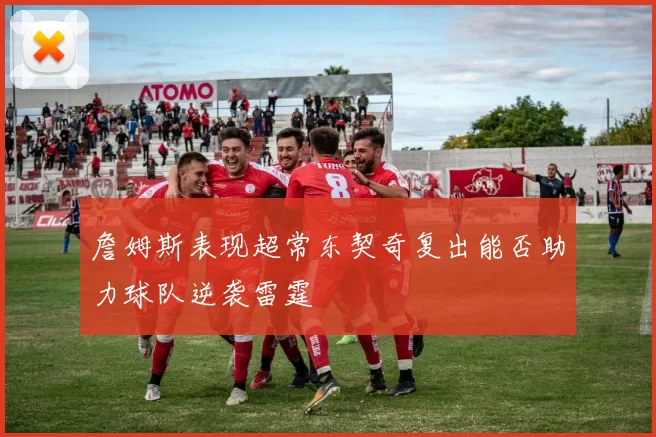 詹姆斯表现超常东契奇复出能否助力球队逆袭雷霆