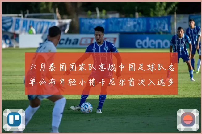 六月泰国国家队客战中国足球队名单公布年轻小将卡尼尔首次入选多名经验丰富老将随队出征